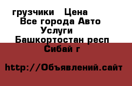 грузчики › Цена ­ 200 - Все города Авто » Услуги   . Башкортостан респ.,Сибай г.